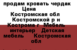 продам кровать чердак › Цена ­ 5 000 - Костромская обл., Костромской р-н, Кострома г. Мебель, интерьер » Детская мебель   . Костромская обл.